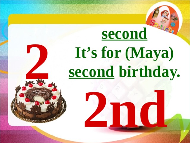 second It’s for (Maya) second birthday. 2 2nd 