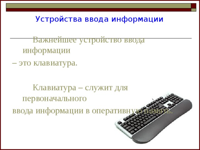 Устройства ввода информации   Важнейшее устройство ввода информации – это клавиатура.   Клавиатура – служит для первоначального ввода информации в оперативную память. 