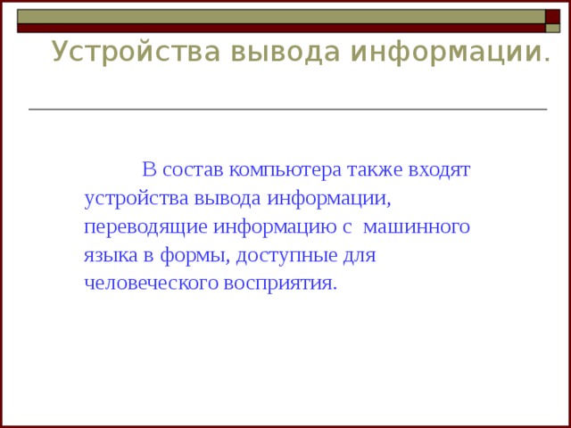 Устройства вывода информации.   В состав компьютера также входят устройства вывода информации, переводящие информацию с машинного языка в формы, доступные для человеческого восприятия. 