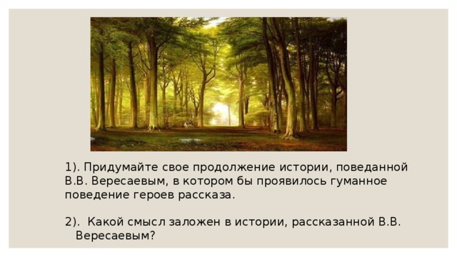1). Придумайте свое продолжение истории, поведанной В.В. Вересаевым, в котором бы проявилось гуманное поведение героев рассказа. 2). Какой смысл заложен в истории, рассказанной В.В. Вересаевым? 