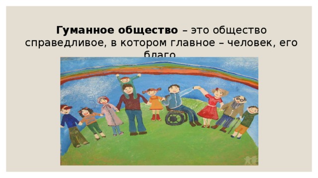 Гуманное общество – это общество справедливое, в котором главное – человек, его благо. 