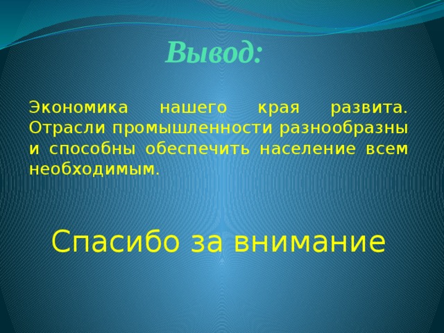 Вывод: Экономика нашего края развита. Отрасли промышленности разнообразны и способны обеспечить население всем необходимым. Спасибо за внимание 