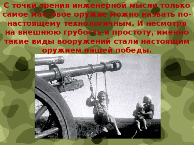 С точки зрения инженерной мысли только самое массовое оружие можно назвать по-настоящему технологичным. И несмотря на внешнюю грубость и простоту, именно такие виды вооружений стали настоящим оружием нашей победы. 