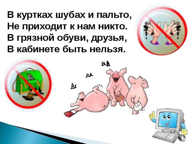 В куртках шубах и пальто,  Не приходит к нам никто.  В грязной обуви, друзья,  В кабинете быть нельзя. 