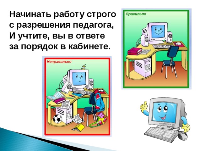 Начинать работу строго  с разрешения педагога,  И учтите, вы в ответе  за порядок в кабинете. 
