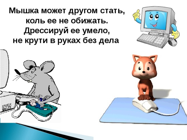 Мышка может другом стать,  коль ее не обижать.  Дрессируй ее умело,  не крути в руках без дела 