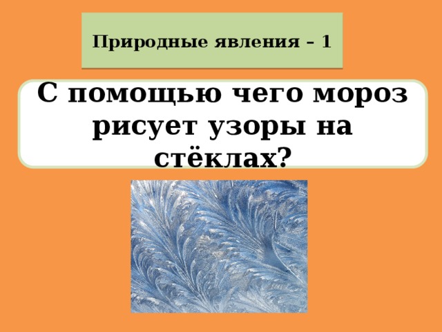 Природные явления – 1 С помощью чего мороз рисует узоры на стёклах? 