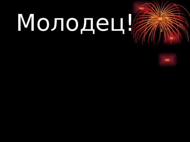 Молодец! 