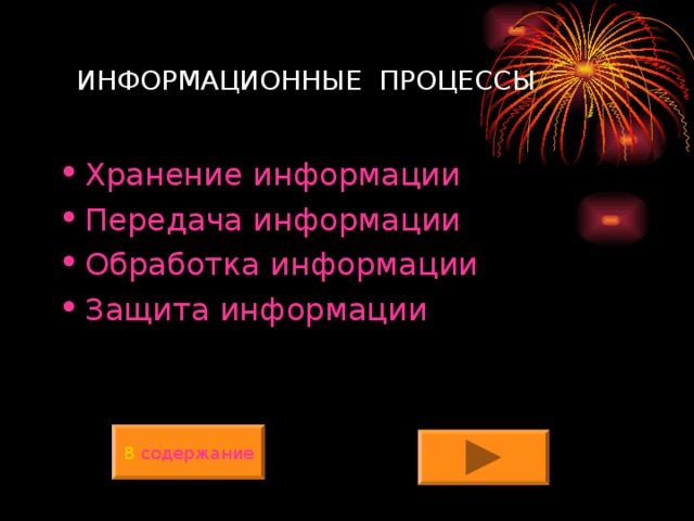  ИНФОРМАЦИОННЫЕ ПРОЦЕССЫ Хранение информации Передача информации Обработка информации Защита информации В содержание 