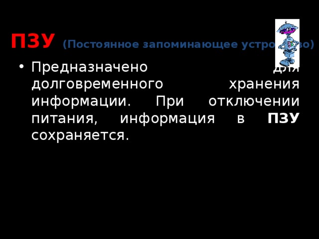 ПЗУ (Постоянное запоминающее устройство) Предназначено для долговременного хранения информации. При отключении питания, информация в ПЗУ сохраняется. 