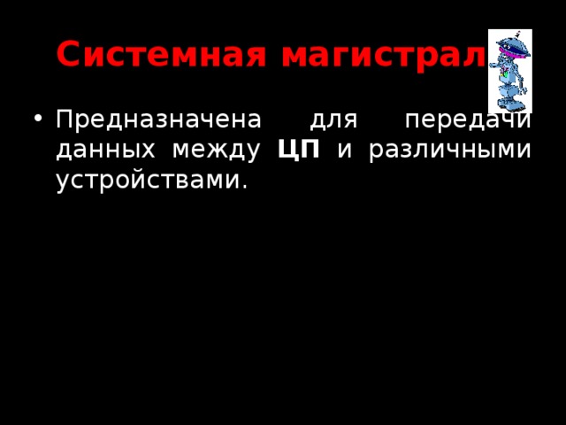 Системная магистраль Предназначена для передачи данных между ЦП и различными устройствами. 