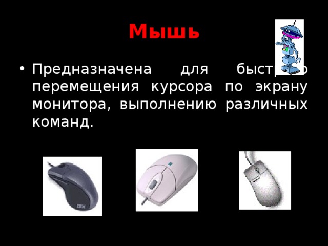 Мышь Предназначена для быстрого перемещения курсора по экрану монитора, выполнению различных команд. 