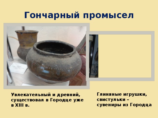 Гончарный промысел Глиняные игрушки, свистульки – сувениры из Городца  Увлекательный и древний, существовал в Городце уже в XIII в. 