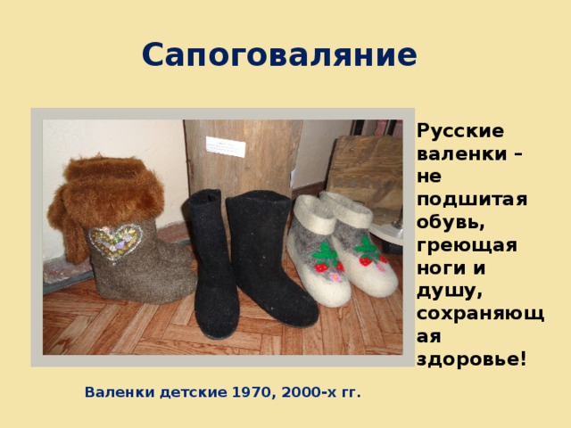 Сапоговаляние  Русские валенки – не подшитая обувь, греющая ноги и душу, сохраняющая здоровье! Валенки детские 1970, 2000-х гг. 