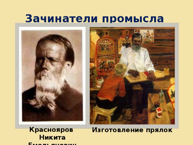 Зачинатели промысла Краснояров Никита Емельянович Изготовление прялок 