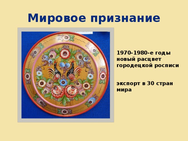 Мировое признание 1970-1980-е годы новый расцвет городецкой росписи экспорт в 30 стран мира 