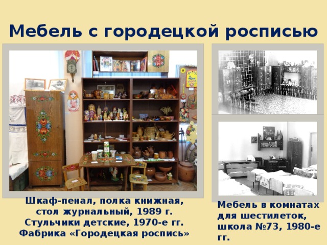 Мебель с городецкой росписью Шкаф-пенал, полка книжная, стол журнальный, 1989 г. Стульчики детские, 1970-е гг. Фабрика «Городецкая роспись» Мебель в комнатах для шестилеток, школа №73, 1980-е гг. 