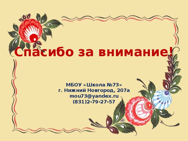 Спасибо за внимание!     МБОУ «Школа №73» г. Нижний Новгород, 207а mou73@yandex.ru (831)2-79-27-57 