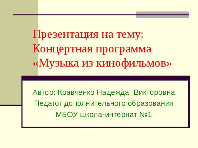 Презентация на тему: Концертная программа «Музыка из кинофильмов»  Автор: Кравченко Надежда Викторовна Педагог дополнительного образования МБОУ школа-интернат №1 