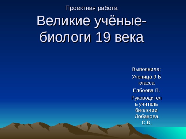 Проектная работа  Великие учёные-биологи 19 века Выполнила: Ученица 9 Б класса Елбоева П. Руководитель учитель биологии Лобанова С.В. 