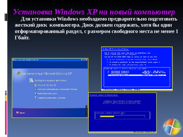 Установка Windows XP на новый компьютер  Для установки Windows необходимо предварительно подготовить жесткий диск компьютера. Диск должен содержать, хотя бы один отформатированный раздел, с размером свободного места не менее 1  Гбайт.  