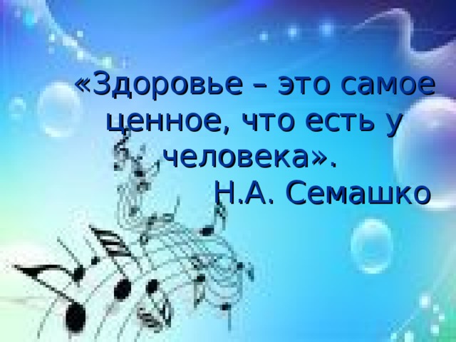 «Здоровье – это самое ценное, что есть у человека».  Н.А. Семашко 