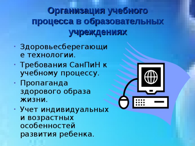 Организация учебного процесса в образовательных учреждениях Здоровьесберегающие технологии. Требования СанПиН к учебному процессу. Пропаганда здорового образа жизни. Учет индивидуальных и возрастных особенностей развития ребенка. 