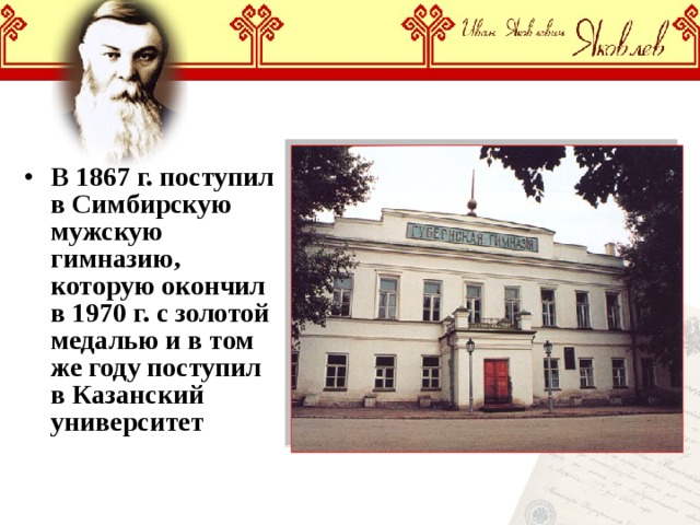 В 1867 г. поступил в Симбирскую мужскую гимназию, которую окончил в 1970 г. с золотой медалью и в том же году поступил в Казанский университет 
