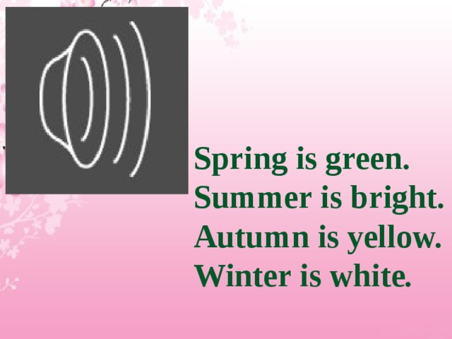 Spring is green. Summer is bright. Autumn is yellow. Winter is white . 