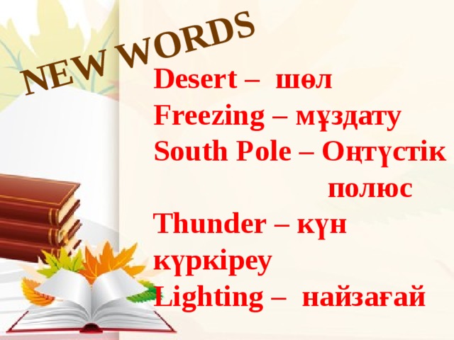 NEW WORDS Desert – шөл Freezing – мұздату South Pole – Оңтүстік  полюс Thunder – күн күркіреу Lighting – найзағай 