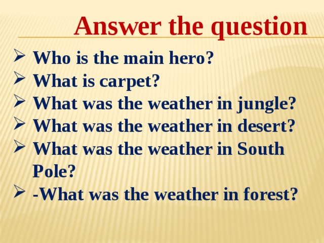 Answer the question Who is the main hero? What is carpet? What was the weather in jungle? What was the weather in desert? What was the weather in South Pole? -What was the weather in forest? 