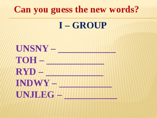 Can you guess the new words?   I – GROUP  UNSNY – ____________ TOH – ____________ RYD – ____________ INDWY – ___________ UNJLEG – ___________ 