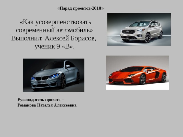 «Парад проектов-2018»   «Как усовершенствовать современный автомобиль»  Выполнил: Алексей Борисов,  ученик 9 «В». Руководитель проекта – Романова Наталья Алексеевна 