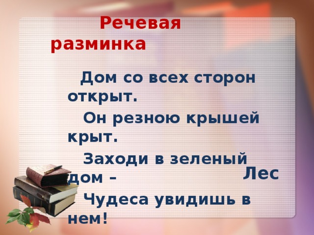  Речевая разминка  Дом со всех сторон открыт.  Он резною крышей крыт.  Заходи в зеленый дом –  Чудеса увидишь в нем! Лес 
