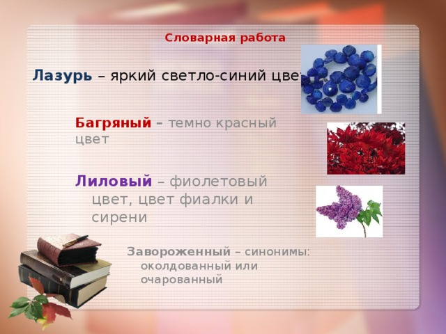  Словарная работа  Лазурь – яркий светло-синий цвет Багряный – темно красный цвет Лиловый – фиолетовый цвет, цвет фиалки и сирени Завороженный – синонимы: околдованный или очарованный 