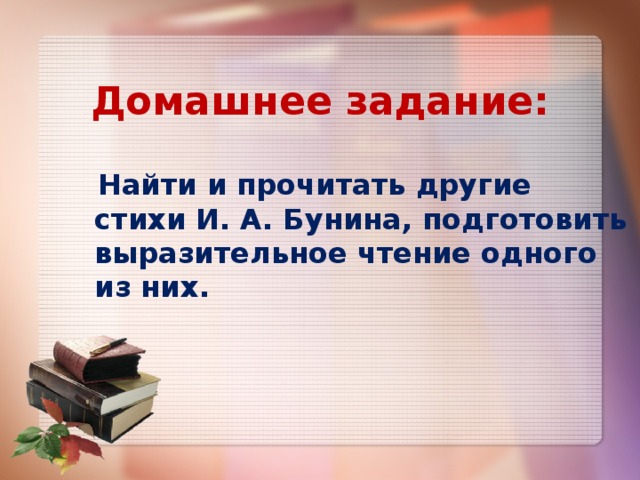 Домашнее задание:  Найти и прочитать другие стихи И. А. Бунина, подготовить выразительное чтение одного из них. 