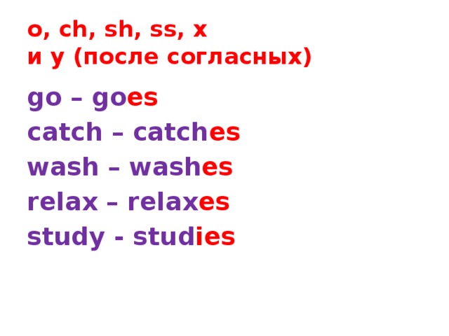  o, ch, sh, ss, x  и y (после согласных)   go – go es  catch – catch es  wash – wash es relax – relax es study - stud ies 