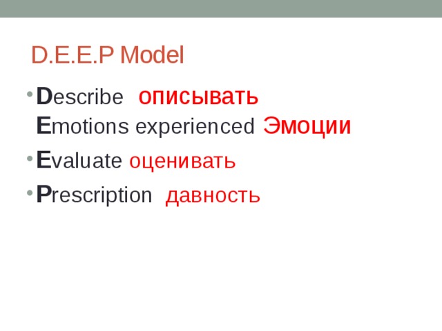 D.E.E.P Model D escribe  описывать  E motions experienced  Эмоции E valuate оценивать P rescription давность 