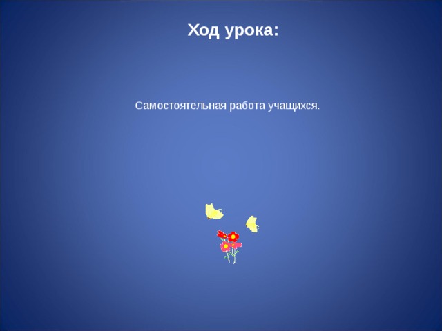 Ход урока: Самостоятельная работа учащихся. 