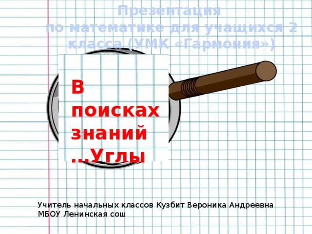 Презентация по математике для учащихся 2 класса (УМК «Гармония») В поисках знаний…Углы Учитель начальных классов Кузбит Вероника Андреевна МБОУ Ленинская сош 