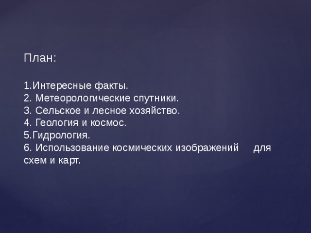 План:   1.Интересные факты.  2. Метеорологические спутники.  3. Сельское и лесное хозяйство.  4. Геология и космос. 5.Гидрология. 6. Использование космических изображений для схем и карт. 