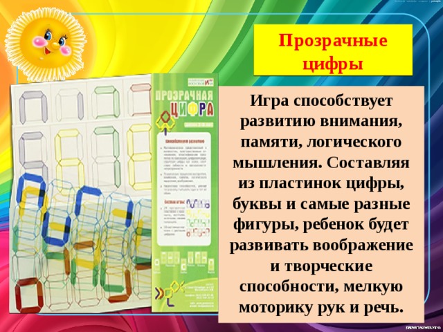 Прозрачные цифры Игра способствует развитию внимания, памяти, логического мышления. Составляя из пластинок цифры, буквы и самые разные фигуры, ребенок будет развивать воображение и творческие способности, мелкую моторику рук и речь. 