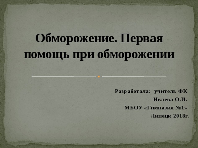 Обморожение. Первая помощь при обморожении Разработала: учитель ФК Ивлева О.И. МБОУ «Гимназия №1» Липецк 2018г.  