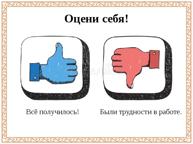 Оцени себя! Всё получилось! Были трудности в работе. 