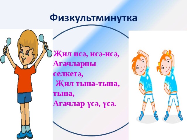 Җил исә, исә-исә, Агачларны селкетә,  Җил тына-тына, тына, Агачлар үсә, үсә. 