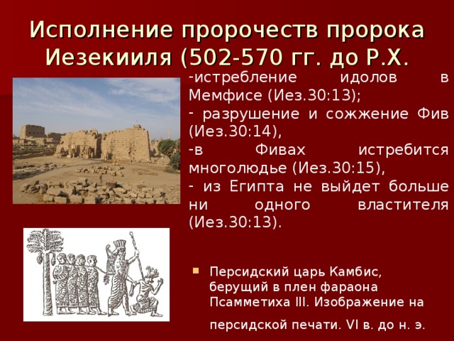 Исполнение пророчеств пророка Иезекииля (502-570 гг. до Р.Х. истребление идолов в Мемфисе (Иез.30:13);  разрушение и сожжение Фив (Иез.30:14), в Фивах истребится многолюдье (Иез.30:15),  из Египта не выйдет больше ни одного властителя (Иез.30:13). Персидский царь Камбис, берущий в плен фараона Псамметиха III. Изображение на персидской печати. VI в. до н. э.  