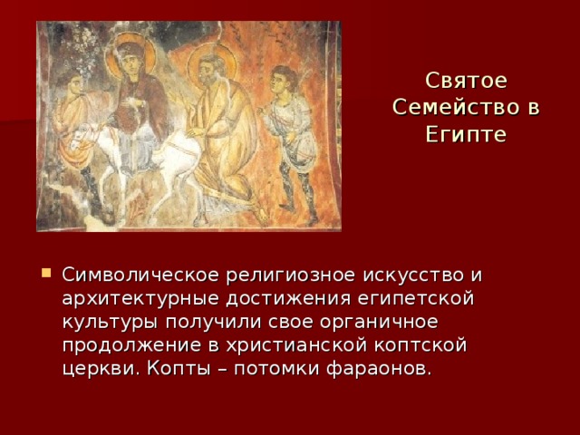 Святое Семейство в Египте Символическое религиозное искусство и архитектурные достижения египетской культуры получили свое органичное продолжение в христианской коптской церкви. Копты – потомки фараонов. 