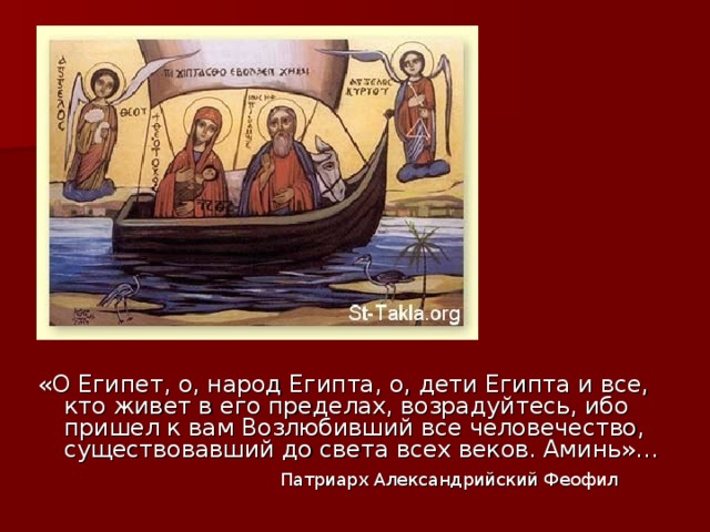«О Египет, о, народ Египта, о, дети Египта и все, кто живет в его пределах, возрадуйтесь, ибо пришел к вам Возлюбивший все человечество, существовавший до света всех веков. Аминь»…  Патриарх Александрийский Феофил 
