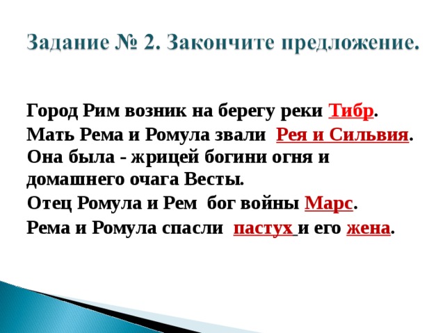  Город Рим возник на берегу реки Тибр . Мать Рема и Ромула звали Рея и Сильвия . Она была - жрицей богини огня и домашнего очага Весты. Отец Ромула и Рем бог войны Марс . Рема и Ромула спасли пастух  и его жена .  