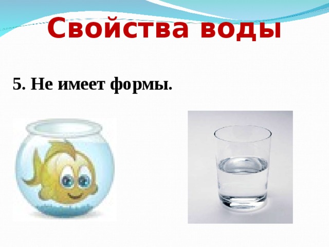 Свойства воды 5. Не имеет формы. 